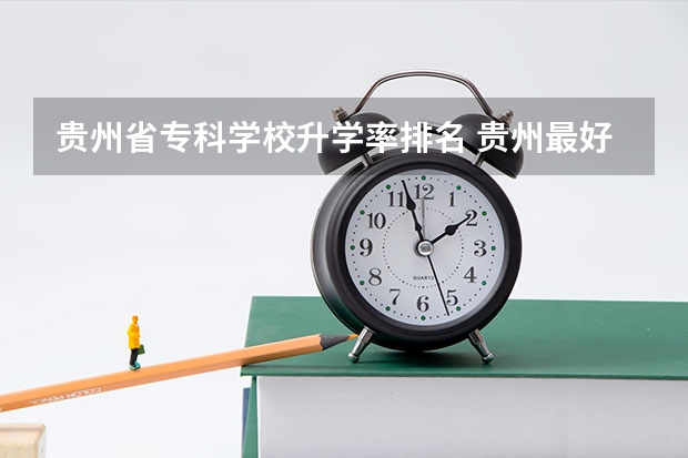 贵州省专科学校升学率排名 贵州最好的大专排名