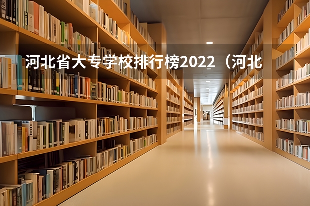 河北省大专学校排行榜2022（河北学校排名）