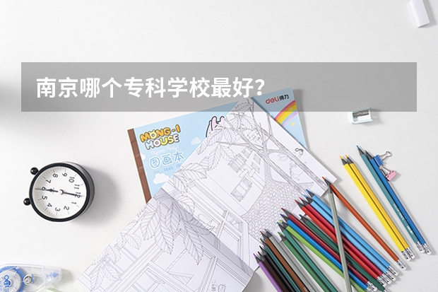 南京哪个专科学校最好？
