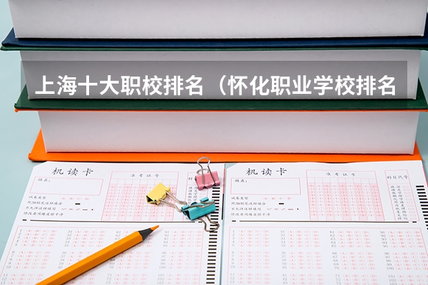 上海十大职校排名（怀化职业学校排名前十名学校）