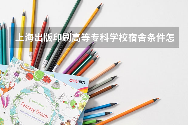 上海出版印刷高等专科学校宿舍条件怎么样,有独立卫生间和空调吗