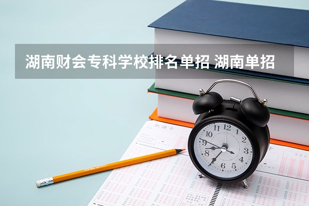 湖南财会专科学校排名单招 湖南单招排名前十的学校